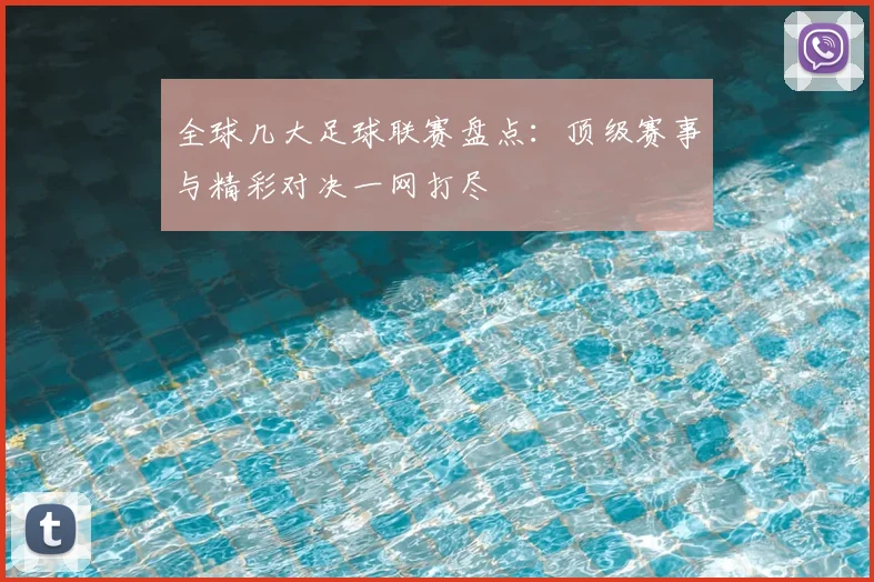 全球几大足球联赛盘点:顶级赛事与精彩对决一网打尽