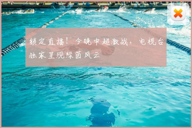 锁定直播！今晚中超激战，电视台独家呈现绿茵风云