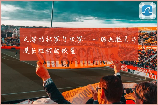 足球的杯赛与联赛:一场决胜负与漫长征程的较量