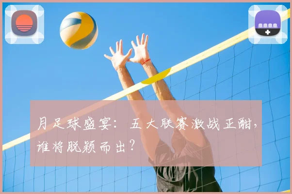 月足球盛宴：五大联赛激战正酣，谁将脱颖而出？