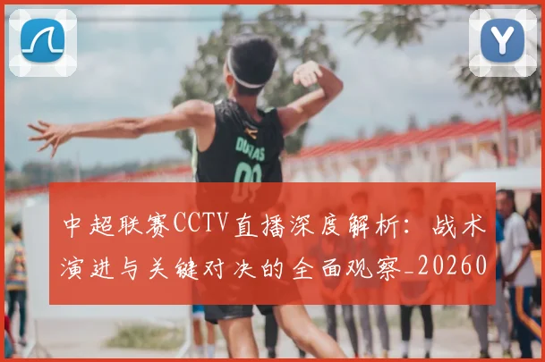 中超联赛CCTV直播深度解析：战术演进与关键对决的全面观察_20260610190508