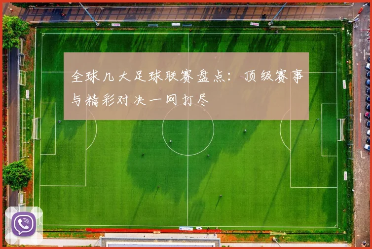 全球几大足球联赛盘点：顶级赛事与精彩对决一网打尽