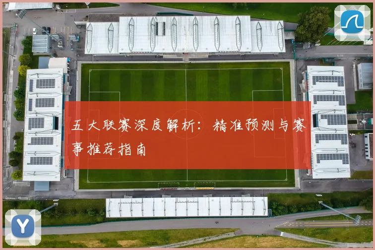五大联赛深度解析：精准预测与赛事推荐指南