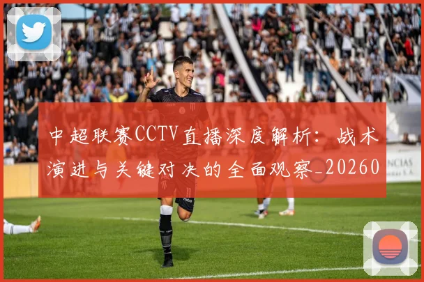 中超联赛CCTV直播深度解析:战术演进与关键对决的全面观察_20260610190508