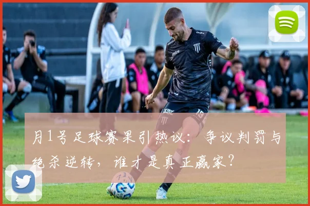 月1号足球赛果引热议:争议判罚与绝杀逆转,谁才是真正赢家?