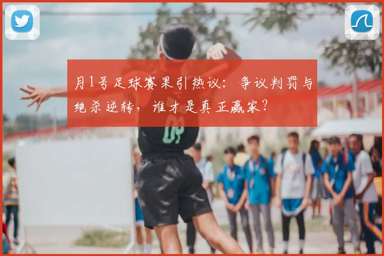 月1号足球赛果引热议:争议判罚与绝杀逆转,谁才是真正赢家?