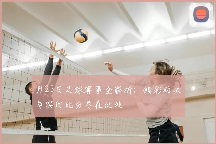 月23日足球赛事全解析：精彩对决与实时比分尽在此处